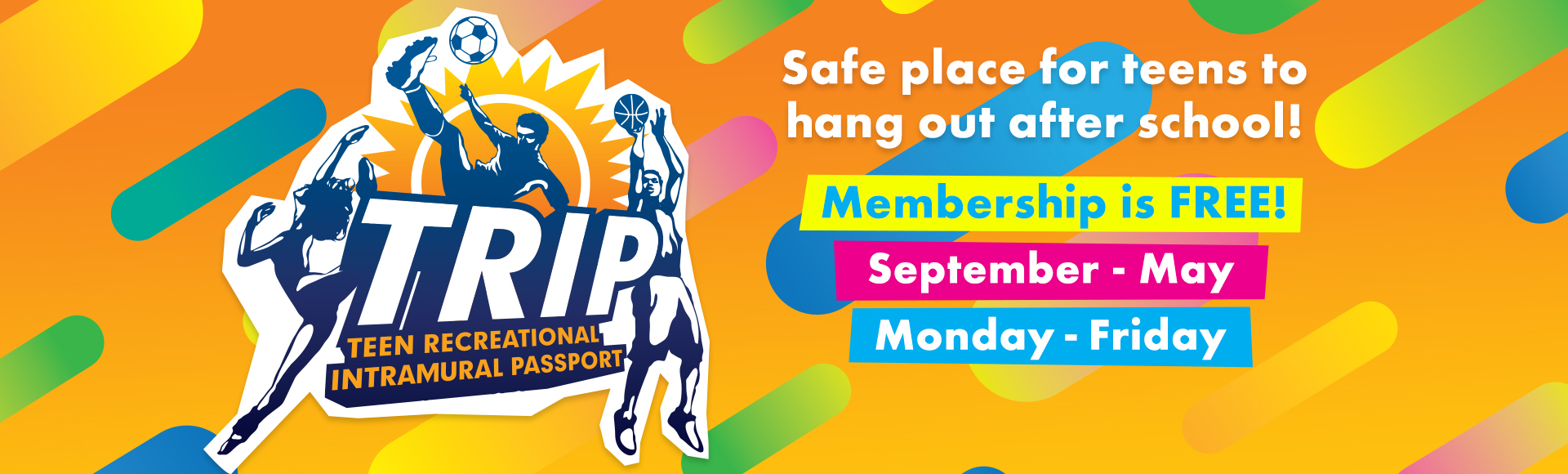 Teen Recreational Intramural Passport. Safe place for teens to hang out after school. Membership is free. September to May, Monday to Friday. TRIP logo on colorful patterned background.